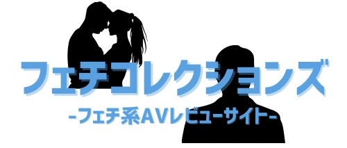 フェチコレクションズ≪AVレビュー≫